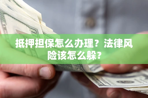 北京抵押担保怎么办理？法律风险该怎么躲？