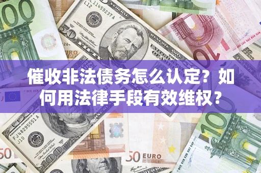 北京催收非法债务怎么认定？如何用法律手段有效维权？