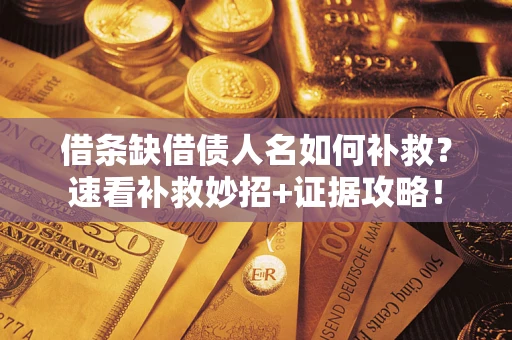 北京借条缺借债人名如何补救？速看补救妙招+证据攻略！