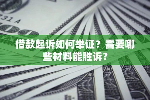 北京借款起诉如何举证？需要哪些材料能胜诉？