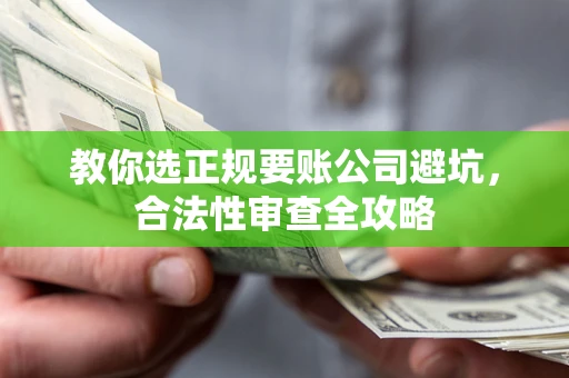 北京教你选正规要账公司避坑，合法性审查全攻略