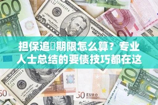 北京担保追償期限怎么算？专业人士总结的要债技巧都在这里了