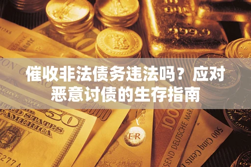 北京催收非法债务违法吗？应对恶意讨债的生存指南
