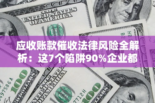 北京应收账款催收法律风险全解析：这7个陷阱90%企业都踩过（含合规应对指南）