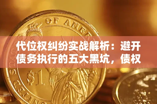 北京代位权纠纷实战解析：避开债务执行的五大黑坑，债权人必看指南