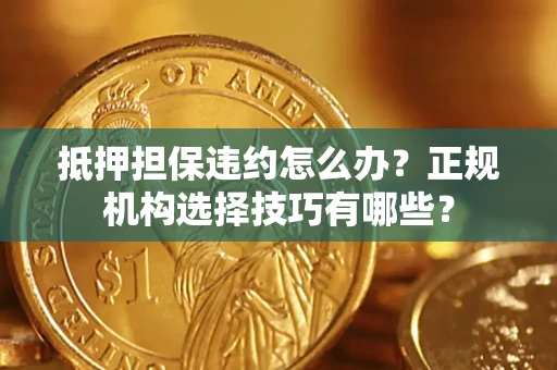 北京抵押担保违约怎么办？正规机构选择技巧有哪些？