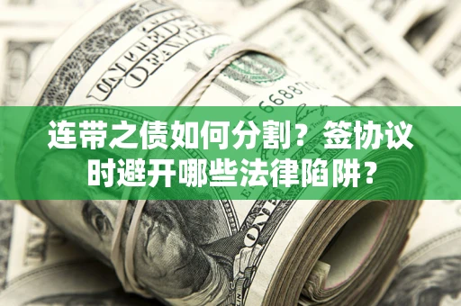 北京连带之债如何分割？签协议时避开哪些法律陷阱？