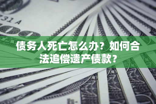 北京债务人死亡怎么办？如何合法追偿遗产债款？
