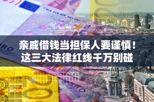 北京亲戚借钱当担保人要谨慎！这三大法律红线千万别碰