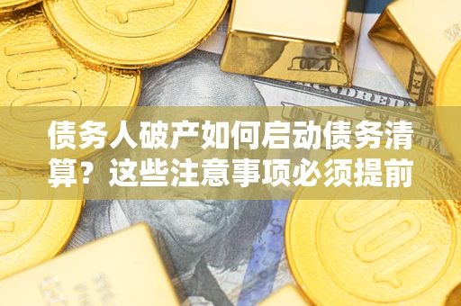北京债务人破产如何启动债务清算？这些注意事项必须提前知道