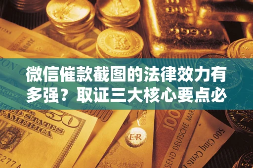 北京微信催款截图的法律效力有多强？取证三大核心要点必须知道！