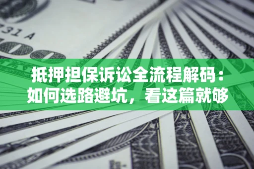 北京抵押担保诉讼全流程解码：如何选路避坑，看这篇就够了