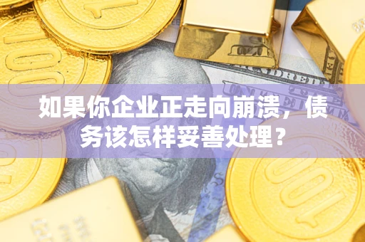 北京如果你企业正走向崩溃，债务该怎样妥善处理？