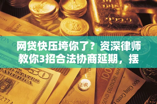 北京网贷快压垮你了？资深律师教你3招合法协商延期，摆脱暴力催收！