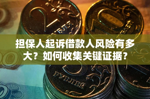 北京担保人起诉借款人风险有多大？如何收集关键证据？