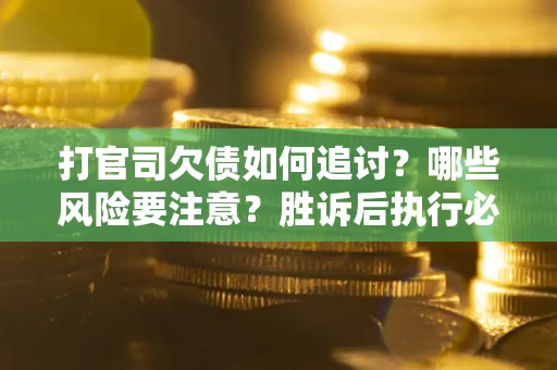 北京打官司欠债如何追讨？哪些风险要注意？胜诉后执行必看！