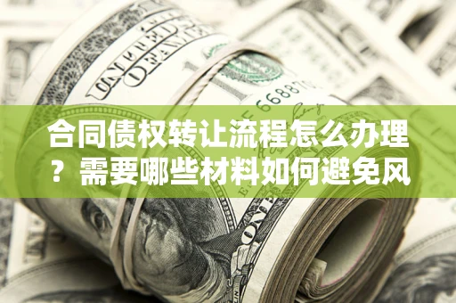 北京合同债权转让流程怎么办理？需要哪些材料如何避免风险？