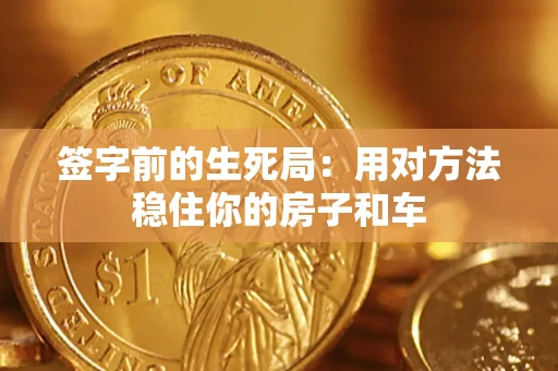 北京签字前的生死局：用对方法稳住你的房子和车