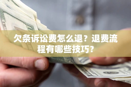 北京欠条诉讼费怎么退？退费流程有哪些技巧？