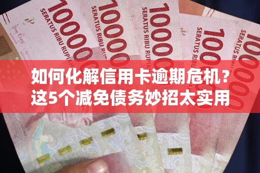 北京如何化解信用卡逾期危机？这5个减免债务妙招太实用