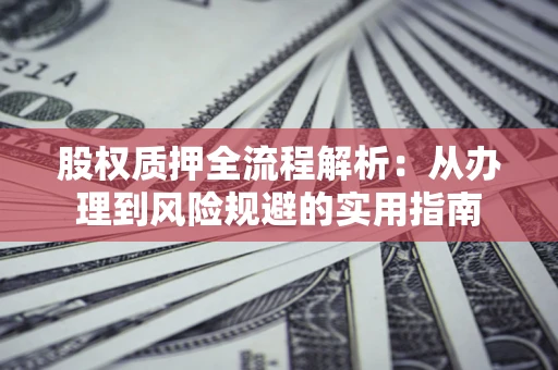 北京股权质押全流程解析：从办理到风险规避的实用指南