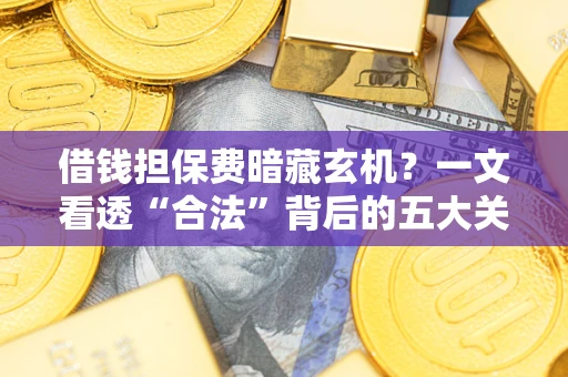 北京借钱担保费暗藏玄机？一文看透“合法”背后的五大关键陷阱