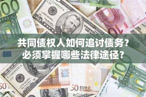 北京共同债权人如何追讨债务？必须掌握哪些法律途径？