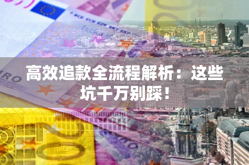 北京高效追款全流程解析：这些坑千万别踩！