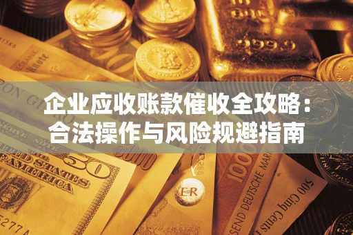 北京企业应收账款催收全攻略：合法操作与风险规避指南