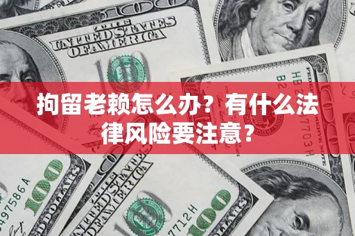 北京拘留老赖怎么办？有什么法律风险要注意？