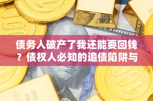 北京债务人破产了我还能要回钱？债权人必知的追债陷阱与破局之道