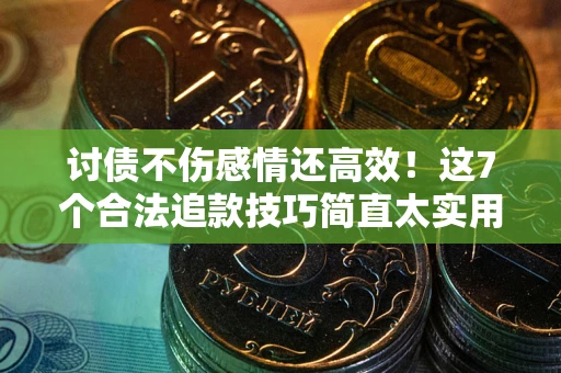 北京讨债不伤感情还高效！这7个合法追款技巧简直太实用