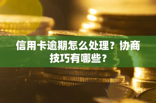 北京信用卡逾期怎么处理？协商技巧有哪些？