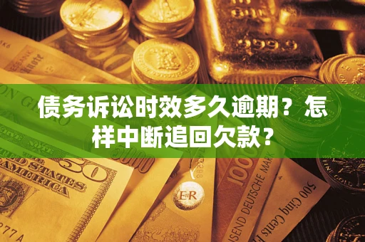 北京债务诉讼时效多久逾期？怎样中断追回欠款？