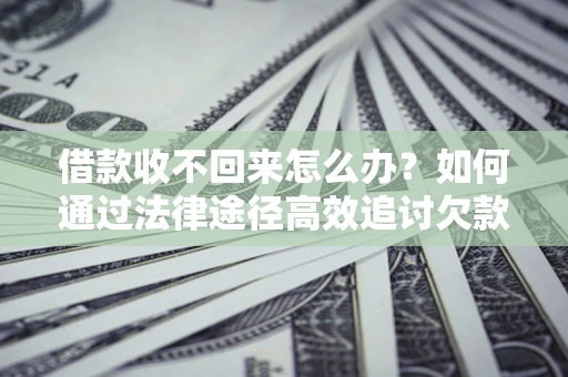 北京借款收不回来怎么办?如何通过法律途径高效追讨欠款? 北京借款收不回来怎么办?如何通过法律途径高效追讨欠款?