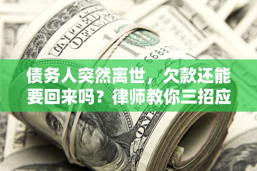 北京债务人突然离世，欠款还能要回来吗？律师教你三招应对