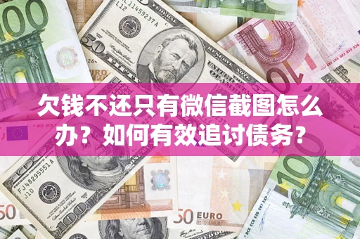 北京欠钱不还只有微信截图怎么办？如何有效追讨债务？