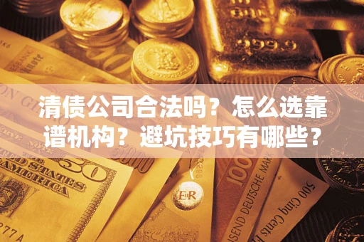 北京清债公司合法吗？怎么选靠谱机构？避坑技巧有哪些？