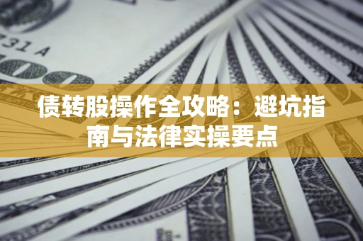 北京债转股操作全攻略：避坑指南与法律实操要点