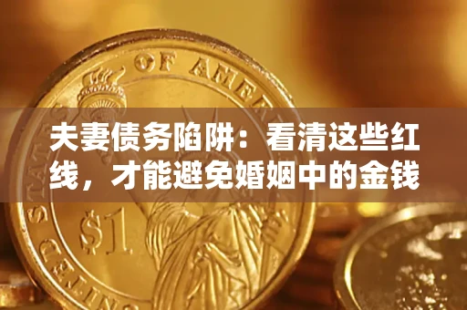 北京夫妻债务陷阱：看清这些红线，才能避免婚姻中的金钱危机