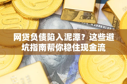 北京网贷负债陷入泥潭？这些避坑指南帮你稳住现金流