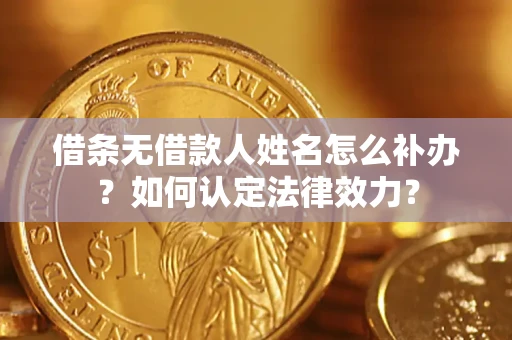 北京借条无借款人姓名怎么补办？如何认定法律效力？
