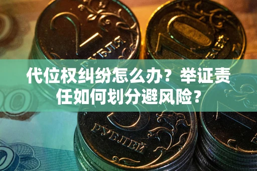 北京代位权纠纷怎么办？举证责任如何划分避风险？