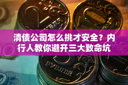 北京清债公司怎么挑才安全?内行人教你避开三大致命坑 北京清债公司怎么挑才安全?内行人教你避开三大致命坑