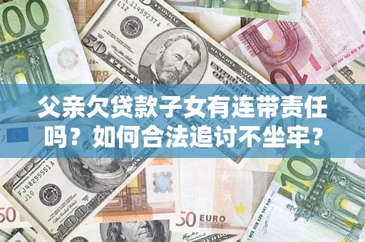 北京父亲欠贷款子女有连带责任吗？如何合法追讨不坐牢？