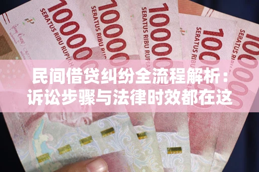 北京民间借贷纠纷全流程解析：诉讼步骤与法律时效都在这儿了
