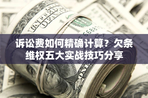 北京诉讼费如何精确计算？欠条维权五大实战技巧分享