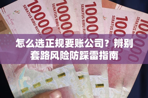 北京怎么选正规要账公司？辨别套路风险防踩雷指南