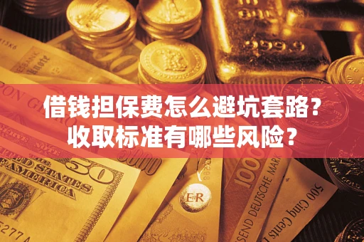 北京借钱担保费怎么避坑套路?收取标准有哪些风险? 北京借钱担保费怎么避坑套路?收取标准有哪些风险?
