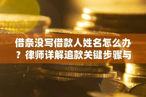 北京借条没写借款人姓名怎么办？律师详解追款关键步骤与证据链构建